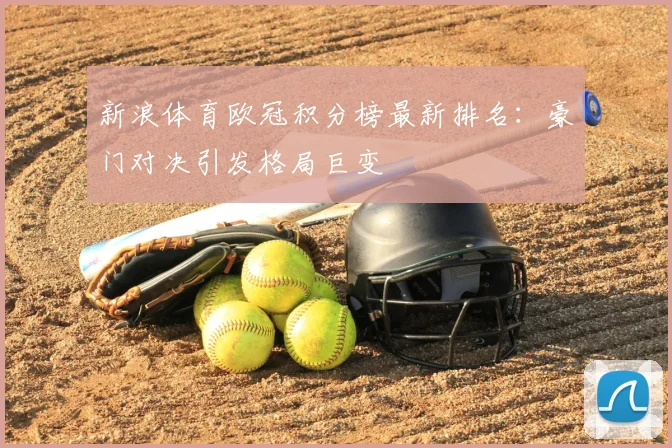 新浪体育欧冠积分榜最新排名：豪门对决引发格局巨变