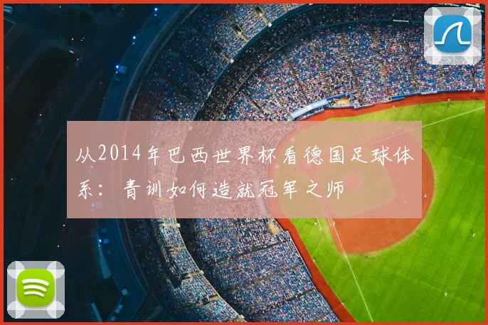 从2014年巴西世界杯看德国足球体系：青训如何造就冠军之师
