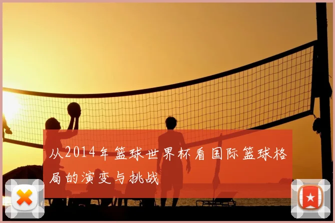 从2014年篮球世界杯看国际篮球格局的演变与挑战