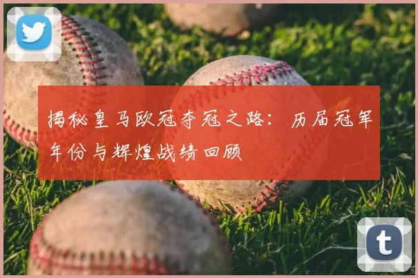 揭秘皇马欧冠夺冠之路：历届冠军年份与辉煌战绩回顾