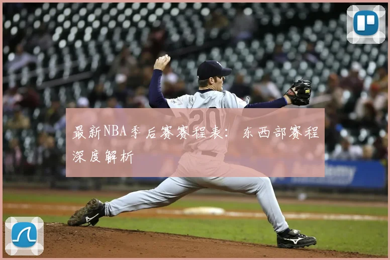最新NBA季后赛赛程表：东西部赛程深度解析